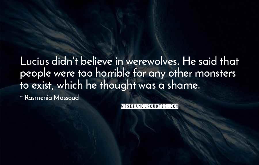 Rasmenia Massoud Quotes: Lucius didn't believe in werewolves. He said that people were too horrible for any other monsters to exist, which he thought was a shame.