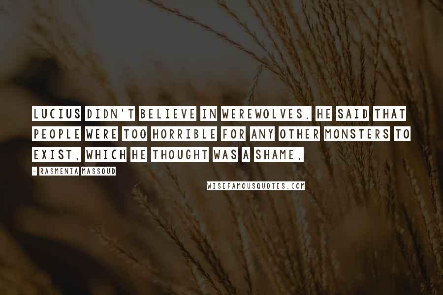 Rasmenia Massoud Quotes: Lucius didn't believe in werewolves. He said that people were too horrible for any other monsters to exist, which he thought was a shame.