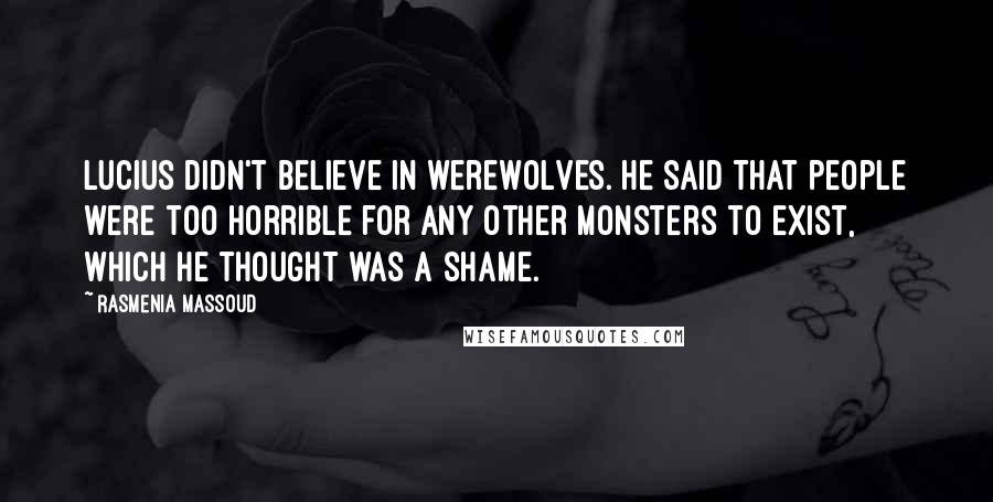 Rasmenia Massoud Quotes: Lucius didn't believe in werewolves. He said that people were too horrible for any other monsters to exist, which he thought was a shame.