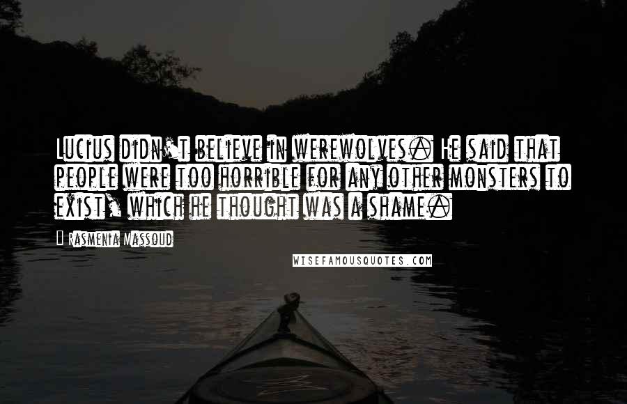 Rasmenia Massoud Quotes: Lucius didn't believe in werewolves. He said that people were too horrible for any other monsters to exist, which he thought was a shame.