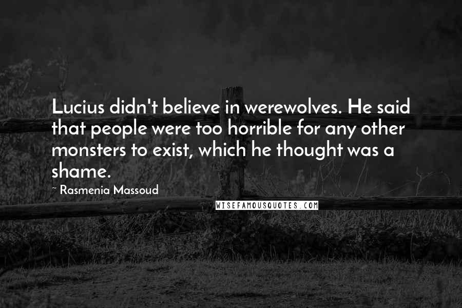 Rasmenia Massoud Quotes: Lucius didn't believe in werewolves. He said that people were too horrible for any other monsters to exist, which he thought was a shame.