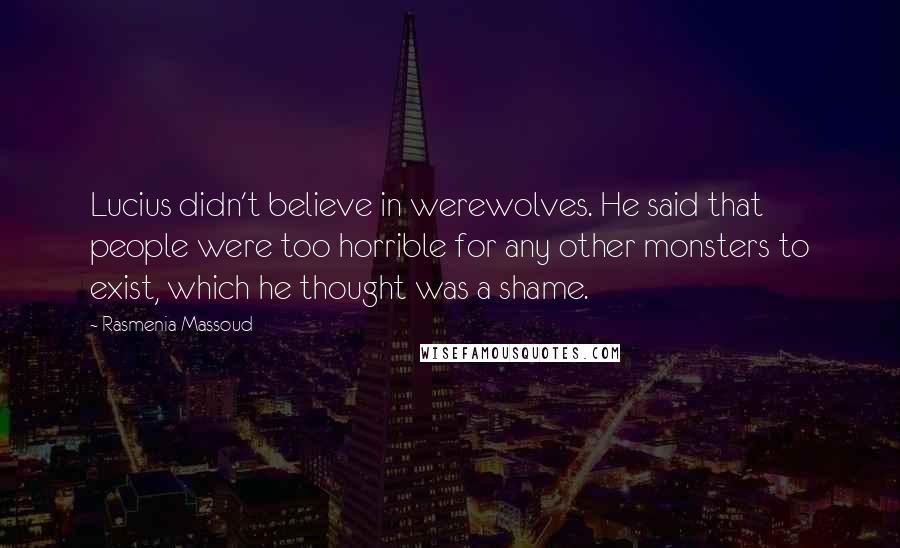 Rasmenia Massoud Quotes: Lucius didn't believe in werewolves. He said that people were too horrible for any other monsters to exist, which he thought was a shame.