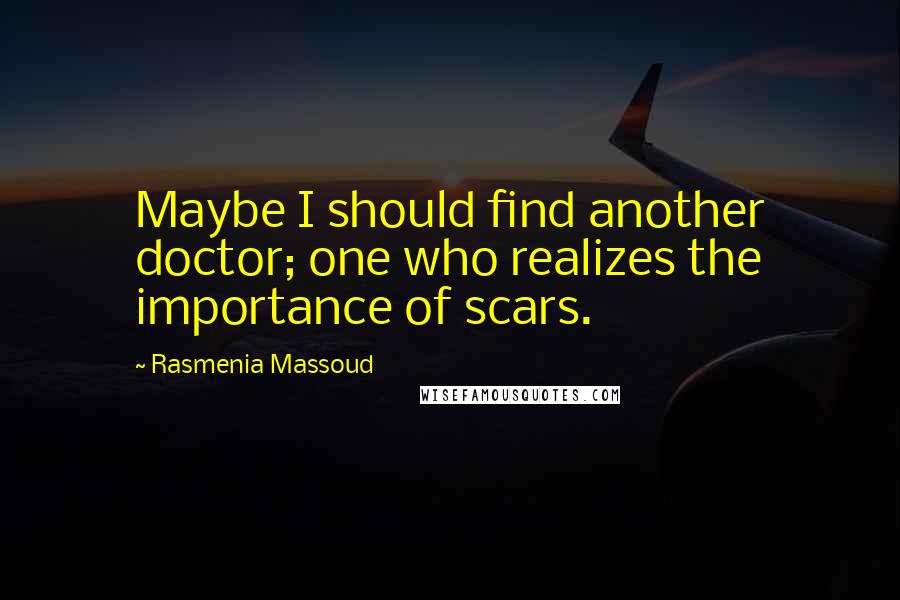 Rasmenia Massoud Quotes: Maybe I should find another doctor; one who realizes the importance of scars.