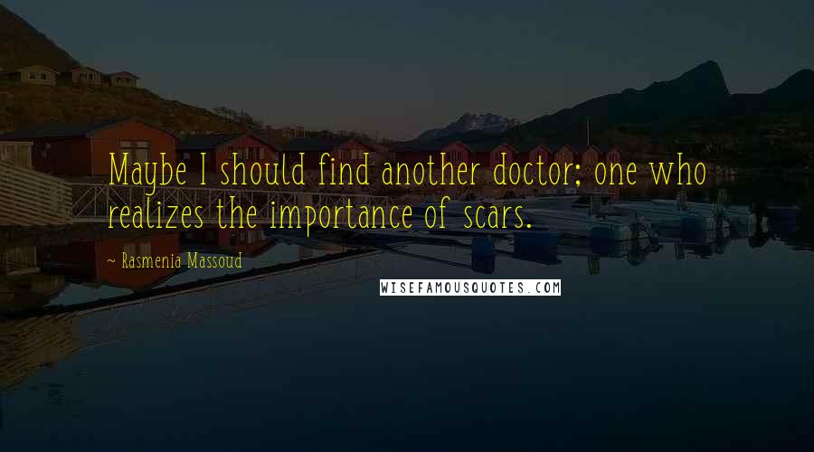 Rasmenia Massoud Quotes: Maybe I should find another doctor; one who realizes the importance of scars.