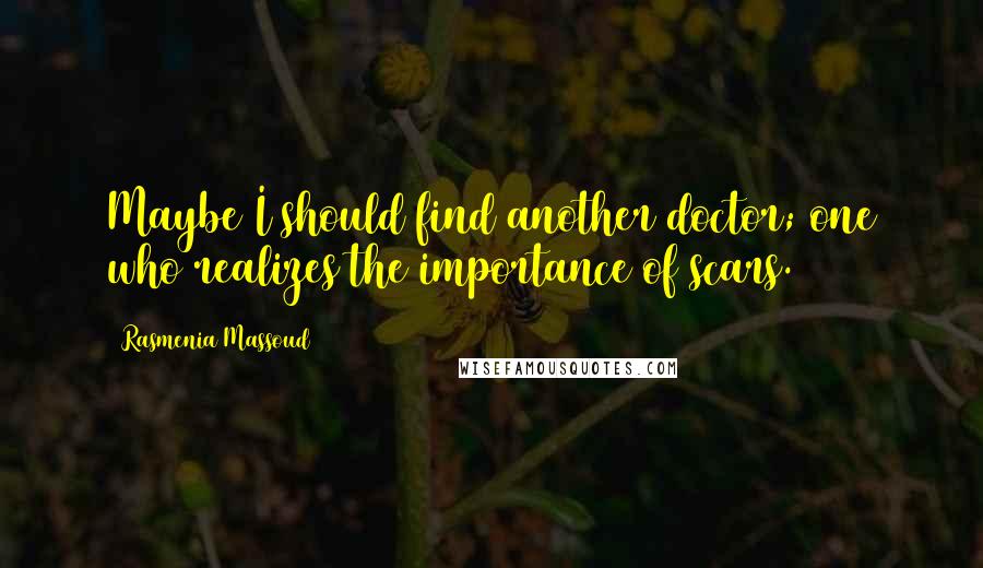 Rasmenia Massoud Quotes: Maybe I should find another doctor; one who realizes the importance of scars.