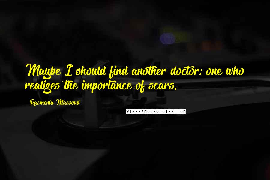 Rasmenia Massoud Quotes: Maybe I should find another doctor; one who realizes the importance of scars.