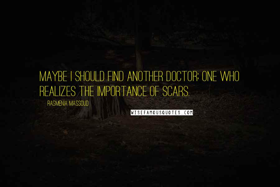 Rasmenia Massoud Quotes: Maybe I should find another doctor; one who realizes the importance of scars.