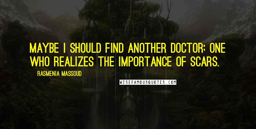 Rasmenia Massoud Quotes: Maybe I should find another doctor; one who realizes the importance of scars.