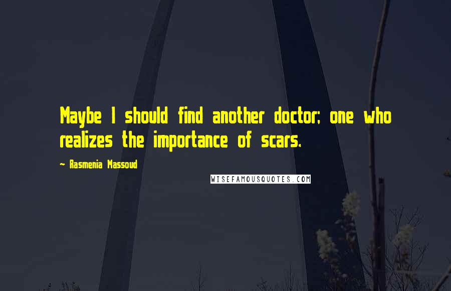 Rasmenia Massoud Quotes: Maybe I should find another doctor; one who realizes the importance of scars.