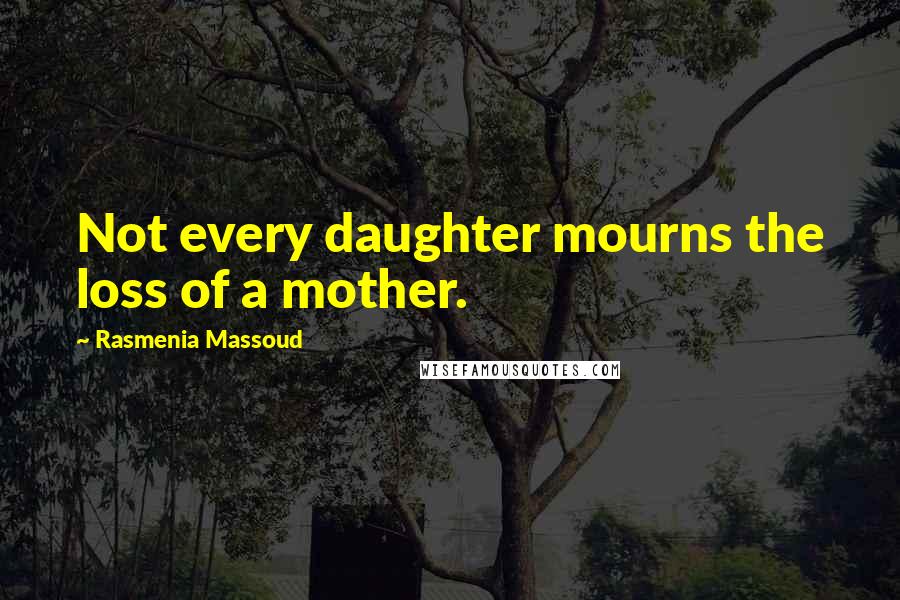 Rasmenia Massoud Quotes: Not every daughter mourns the loss of a mother.