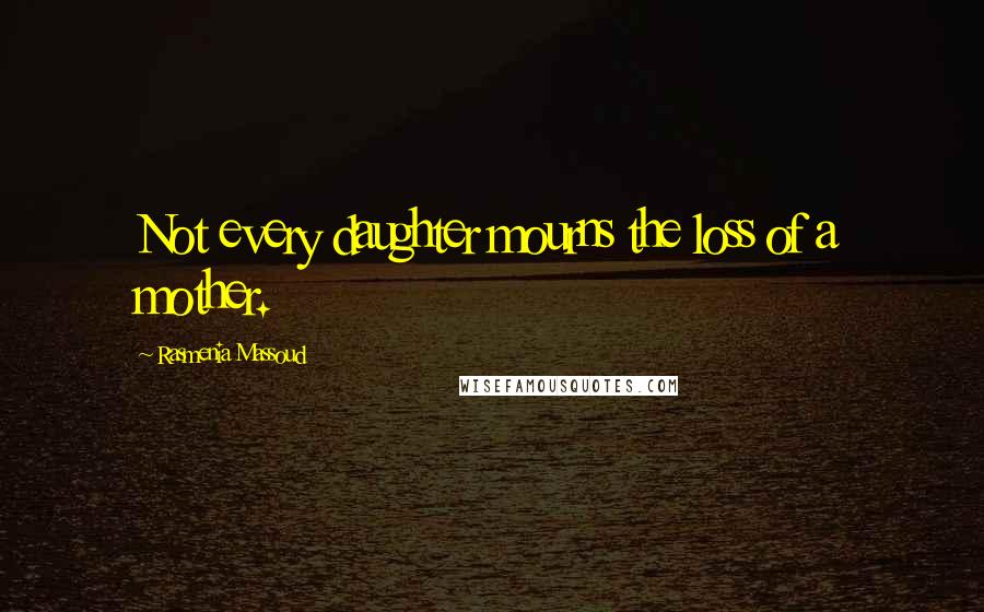 Rasmenia Massoud Quotes: Not every daughter mourns the loss of a mother.