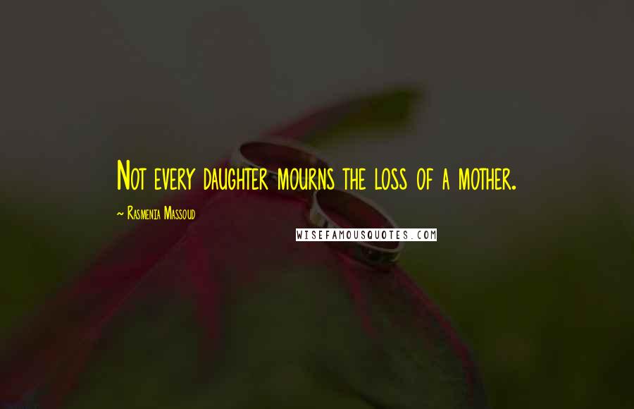 Rasmenia Massoud Quotes: Not every daughter mourns the loss of a mother.