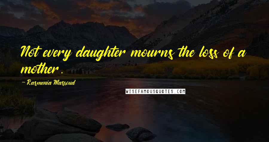 Rasmenia Massoud Quotes: Not every daughter mourns the loss of a mother.