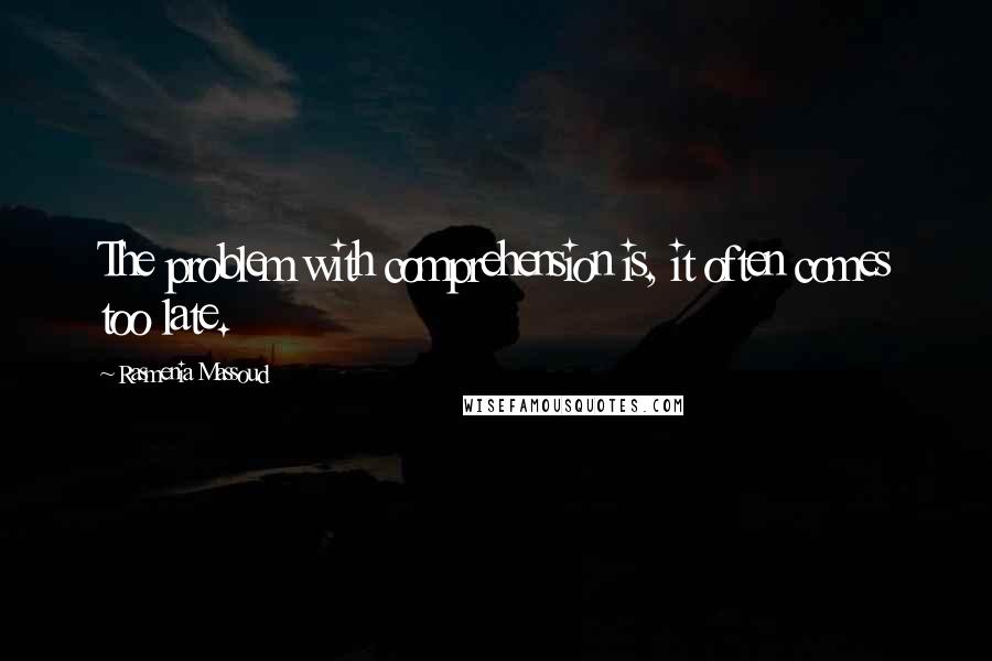 Rasmenia Massoud Quotes: The problem with comprehension is, it often comes too late.