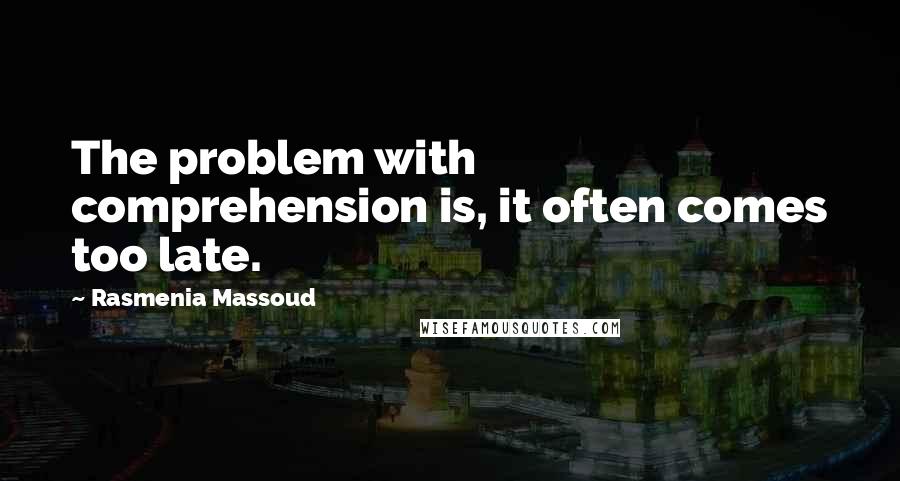 Rasmenia Massoud Quotes: The problem with comprehension is, it often comes too late.