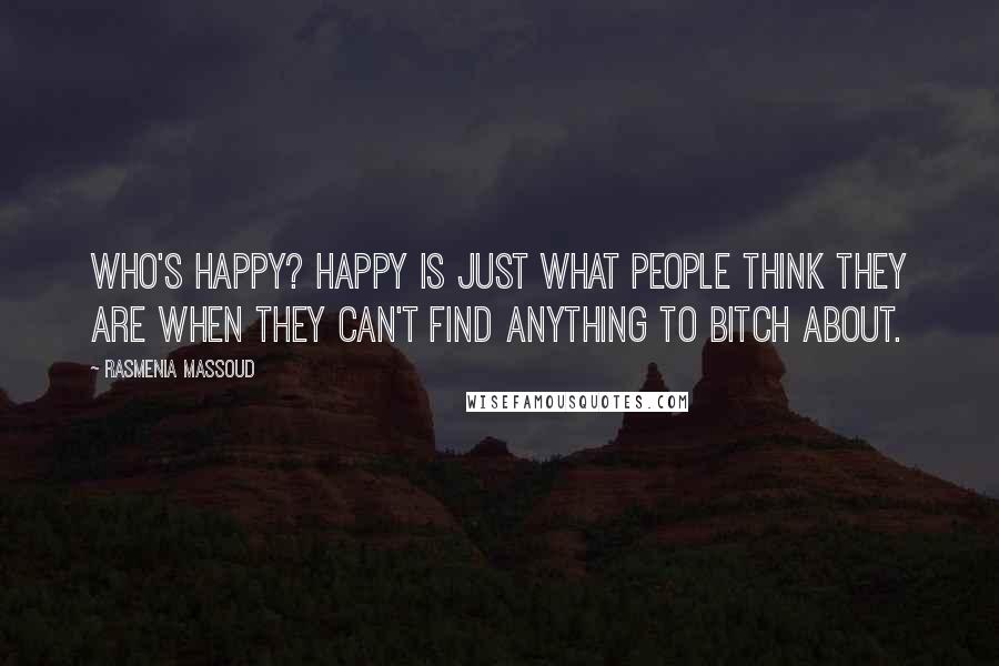 Rasmenia Massoud Quotes: Who's happy? Happy is just what people think they are when they can't find anything to bitch about.