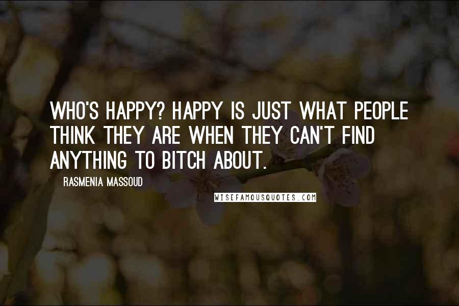 Rasmenia Massoud Quotes: Who's happy? Happy is just what people think they are when they can't find anything to bitch about.