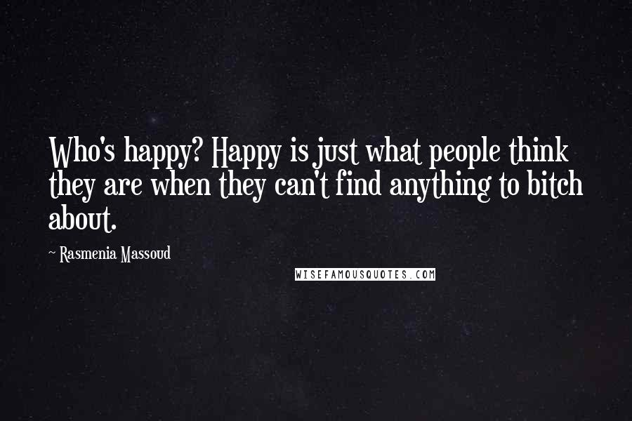 Rasmenia Massoud Quotes: Who's happy? Happy is just what people think they are when they can't find anything to bitch about.