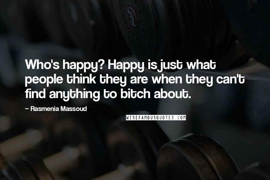 Rasmenia Massoud Quotes: Who's happy? Happy is just what people think they are when they can't find anything to bitch about.