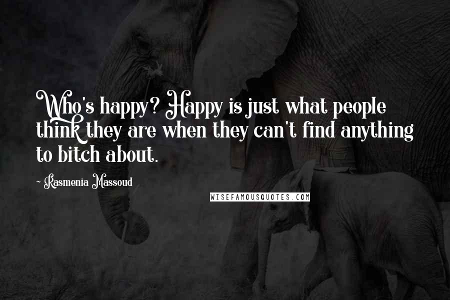 Rasmenia Massoud Quotes: Who's happy? Happy is just what people think they are when they can't find anything to bitch about.