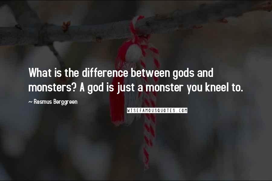 Rasmus Berggreen Quotes: What is the difference between gods and monsters? A god is just a monster you kneel to.