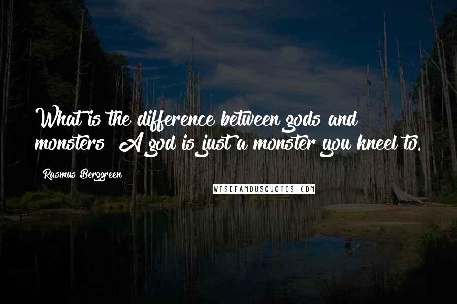 Rasmus Berggreen Quotes: What is the difference between gods and monsters? A god is just a monster you kneel to.