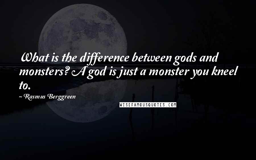 Rasmus Berggreen Quotes: What is the difference between gods and monsters? A god is just a monster you kneel to.