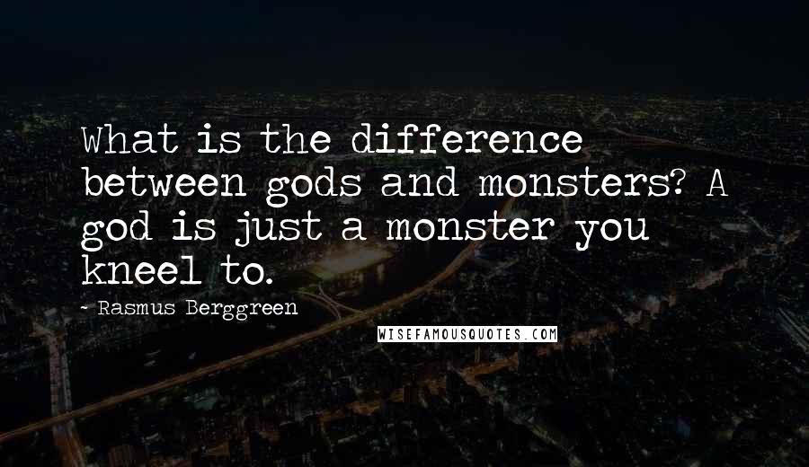 Rasmus Berggreen Quotes: What is the difference between gods and monsters? A god is just a monster you kneel to.
