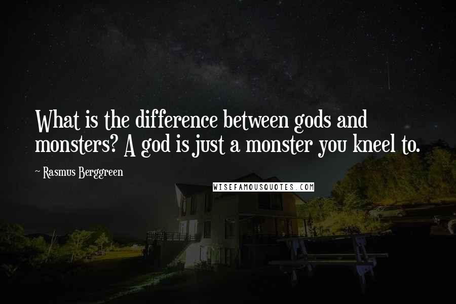 Rasmus Berggreen Quotes: What is the difference between gods and monsters? A god is just a monster you kneel to.