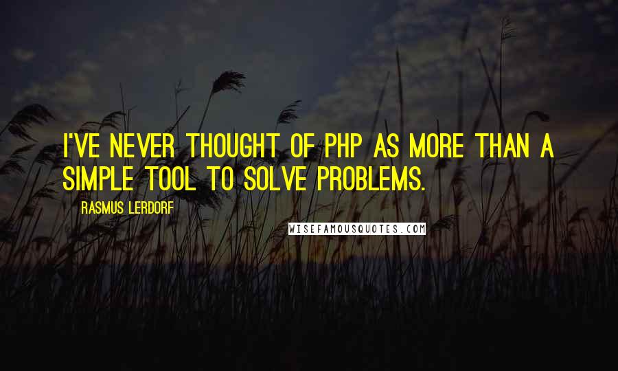 Rasmus Lerdorf Quotes: I've never thought of PHP as more than a simple tool to solve problems.