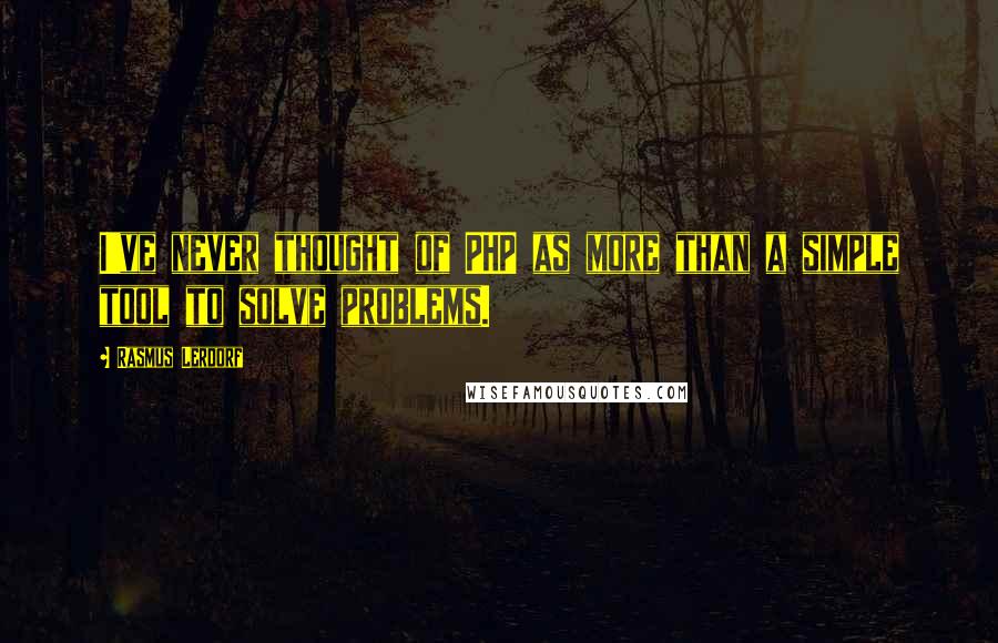 Rasmus Lerdorf Quotes: I've never thought of PHP as more than a simple tool to solve problems.