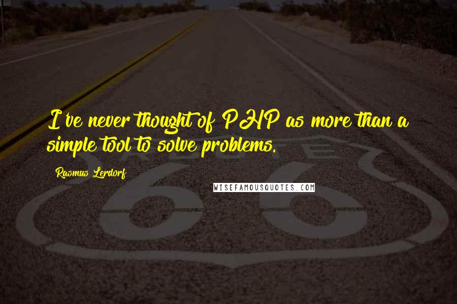 Rasmus Lerdorf Quotes: I've never thought of PHP as more than a simple tool to solve problems.