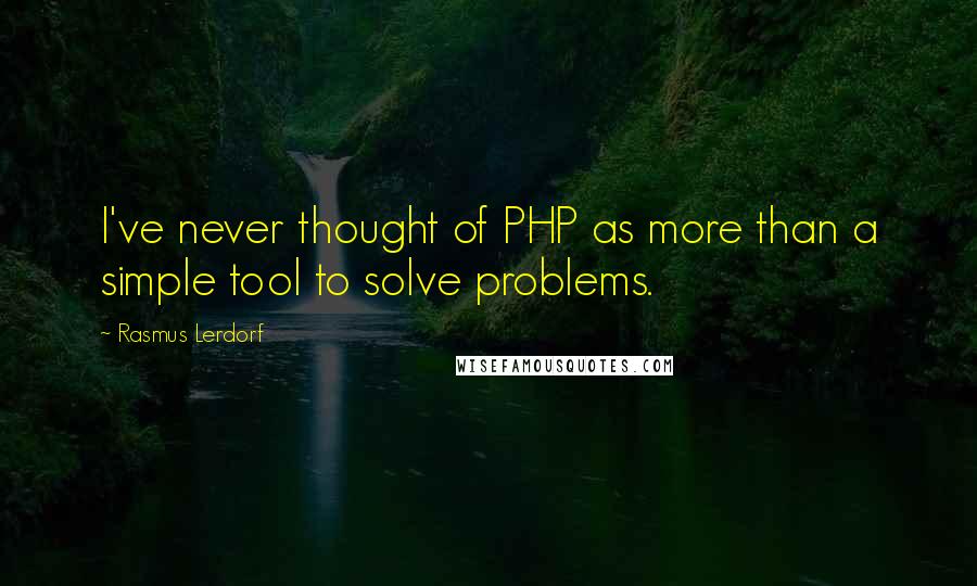 Rasmus Lerdorf Quotes: I've never thought of PHP as more than a simple tool to solve problems.
