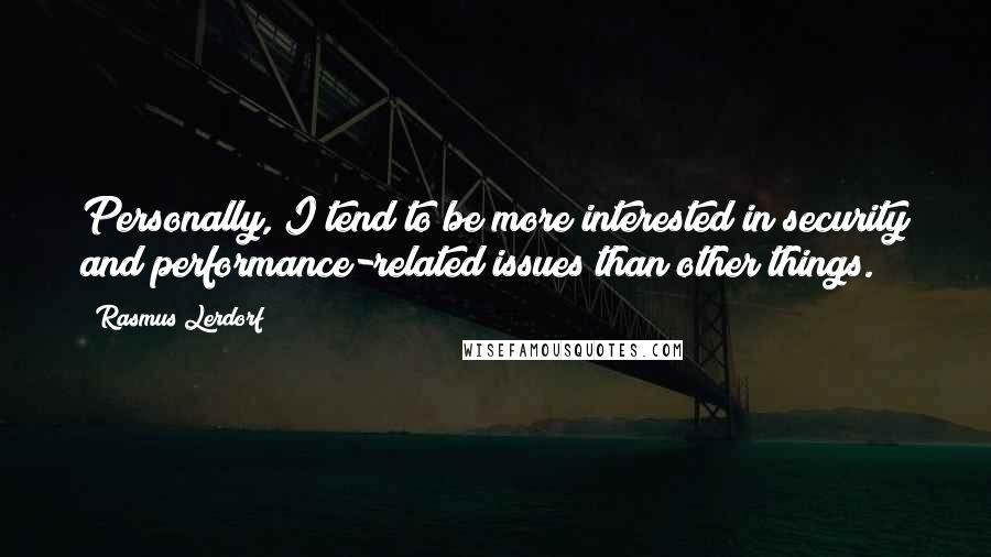 Rasmus Lerdorf Quotes: Personally, I tend to be more interested in security and performance-related issues than other things.