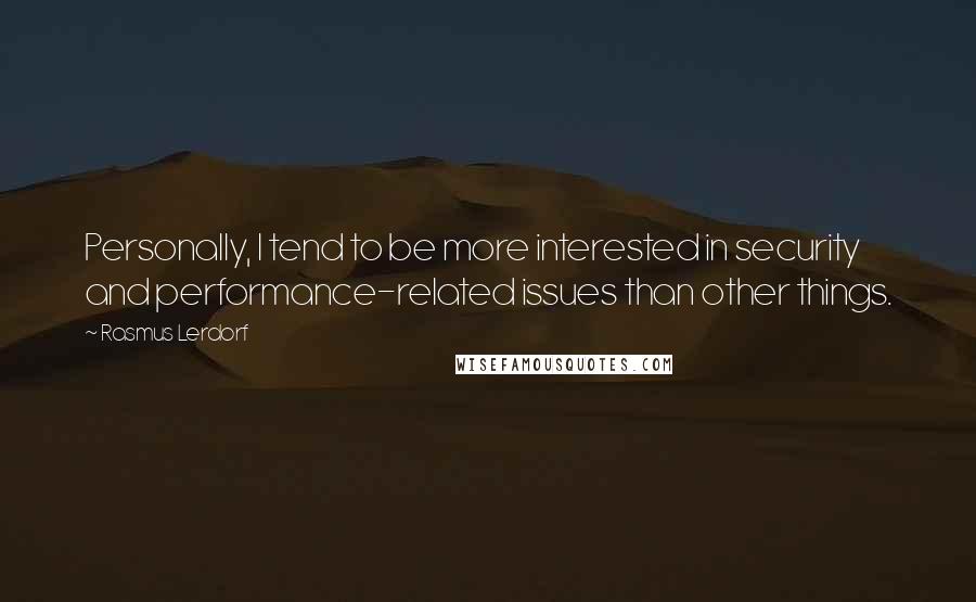 Rasmus Lerdorf Quotes: Personally, I tend to be more interested in security and performance-related issues than other things.