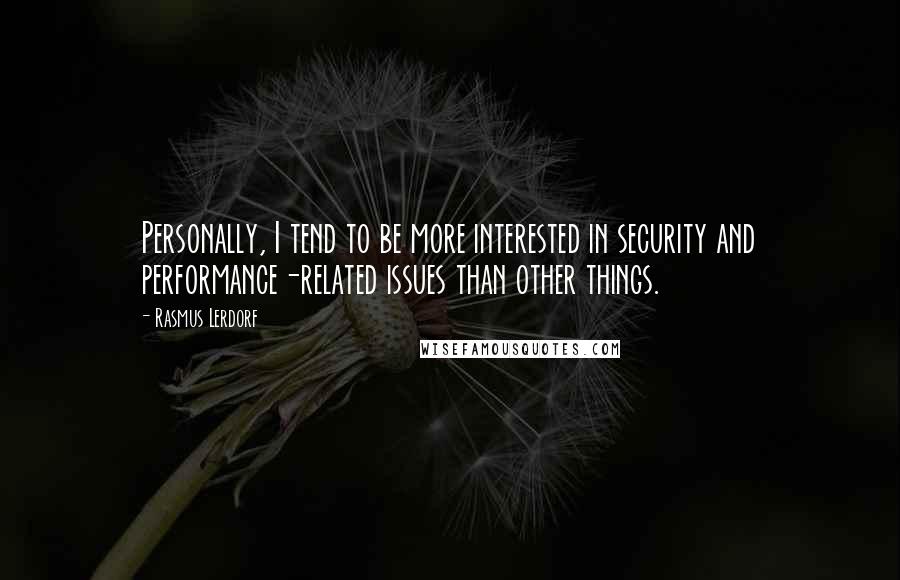 Rasmus Lerdorf Quotes: Personally, I tend to be more interested in security and performance-related issues than other things.