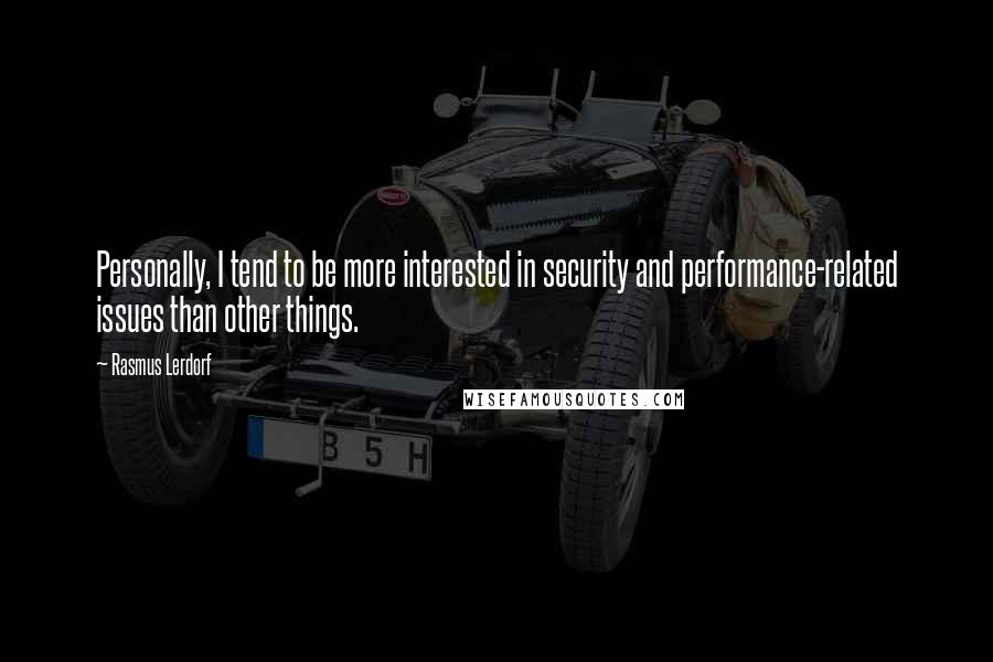 Rasmus Lerdorf Quotes: Personally, I tend to be more interested in security and performance-related issues than other things.