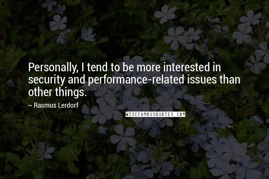 Rasmus Lerdorf Quotes: Personally, I tend to be more interested in security and performance-related issues than other things.