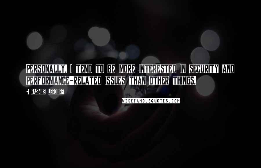 Rasmus Lerdorf Quotes: Personally, I tend to be more interested in security and performance-related issues than other things.