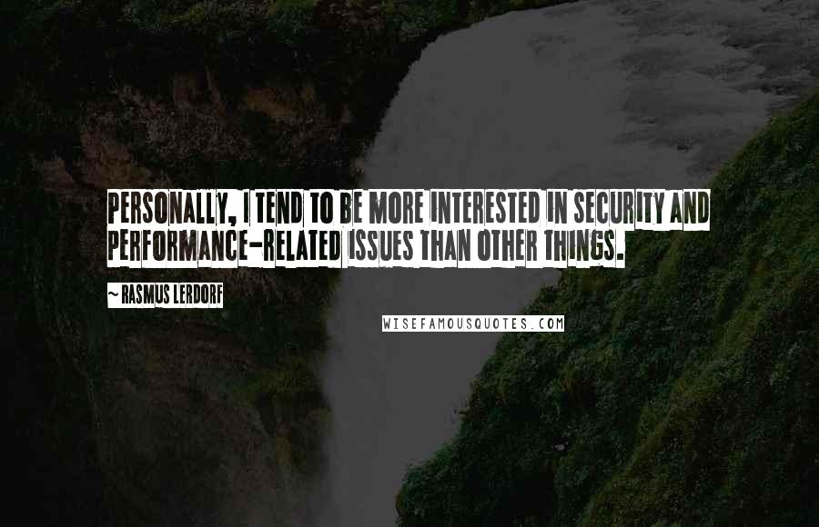 Rasmus Lerdorf Quotes: Personally, I tend to be more interested in security and performance-related issues than other things.