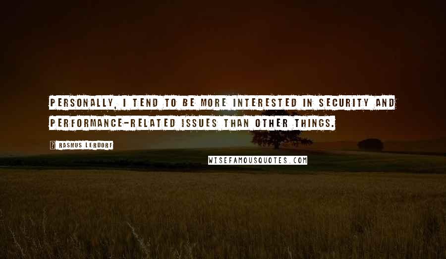 Rasmus Lerdorf Quotes: Personally, I tend to be more interested in security and performance-related issues than other things.