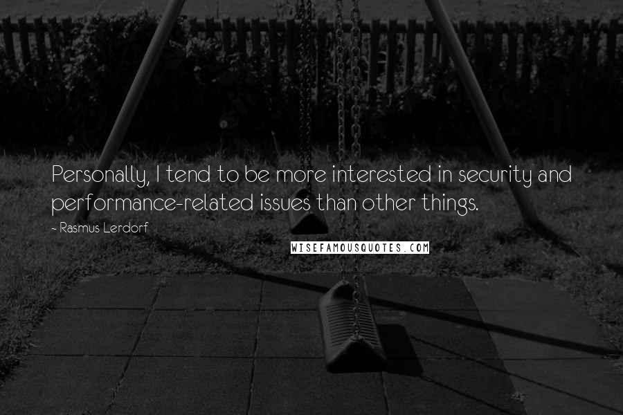 Rasmus Lerdorf Quotes: Personally, I tend to be more interested in security and performance-related issues than other things.