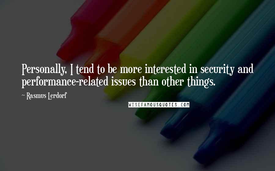 Rasmus Lerdorf Quotes: Personally, I tend to be more interested in security and performance-related issues than other things.