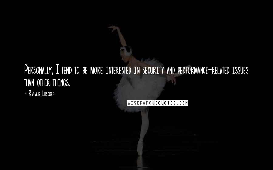 Rasmus Lerdorf Quotes: Personally, I tend to be more interested in security and performance-related issues than other things.