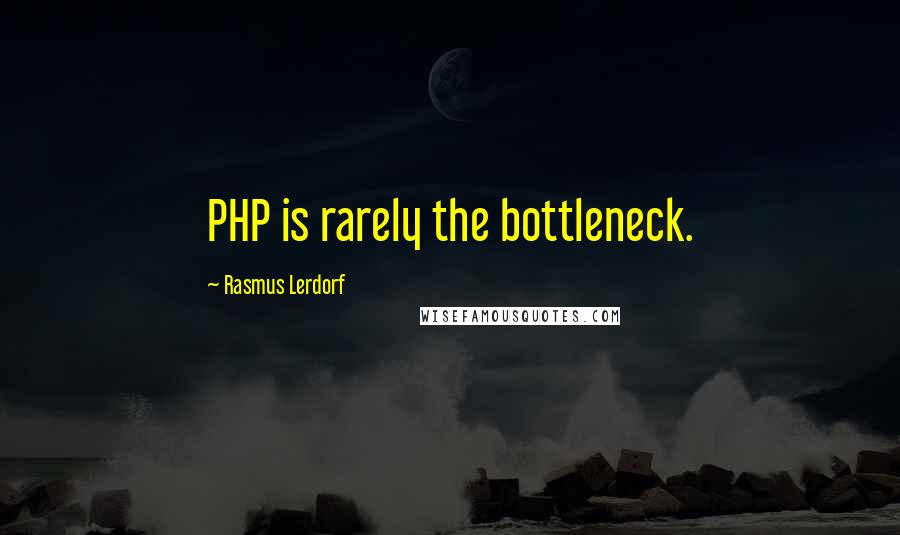 Rasmus Lerdorf Quotes: PHP is rarely the bottleneck.