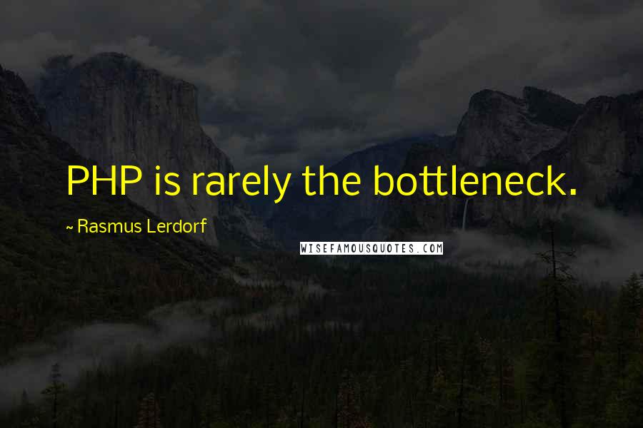 Rasmus Lerdorf Quotes: PHP is rarely the bottleneck.