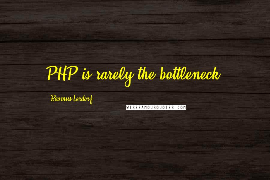 Rasmus Lerdorf Quotes: PHP is rarely the bottleneck.