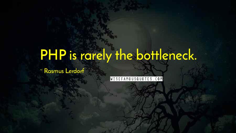Rasmus Lerdorf Quotes: PHP is rarely the bottleneck.