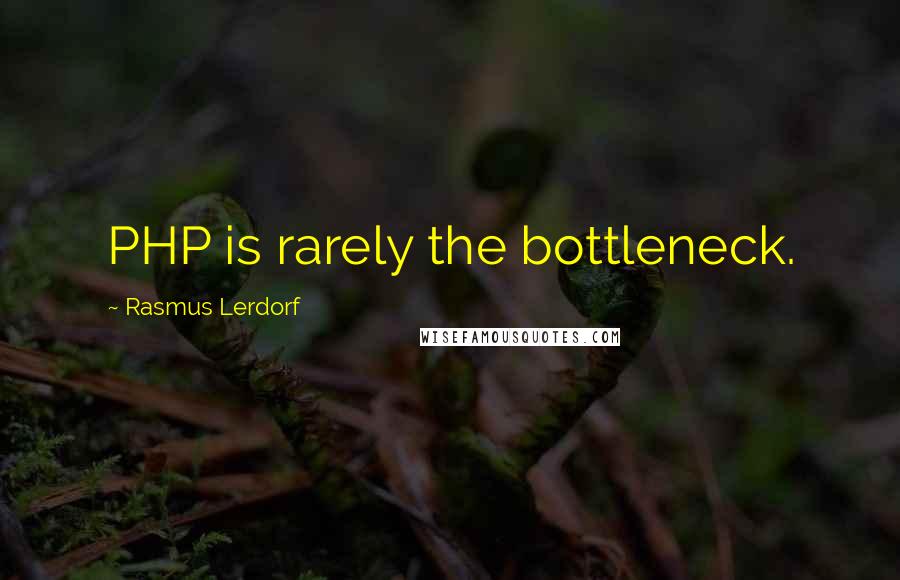 Rasmus Lerdorf Quotes: PHP is rarely the bottleneck.