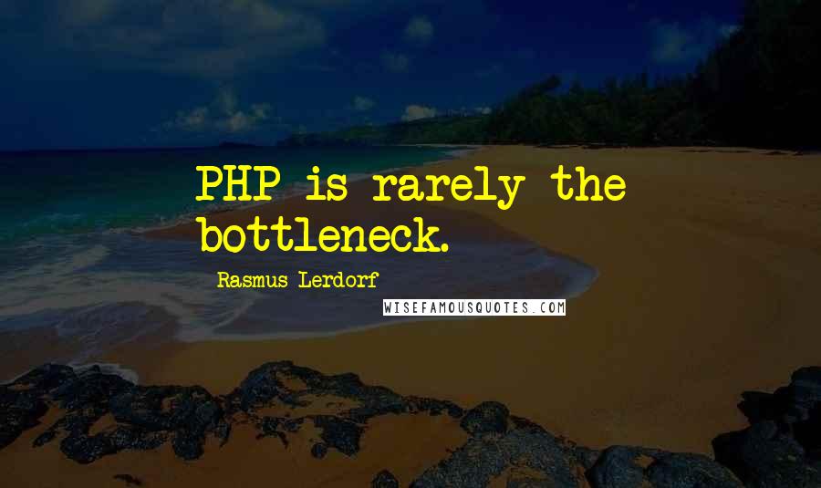 Rasmus Lerdorf Quotes: PHP is rarely the bottleneck.